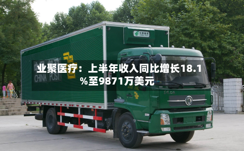业聚医疗:上半年收入同比增长18.1%至9871万美元