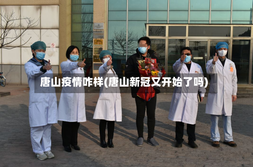 唐山疫情咋样(唐山新冠又开始了吗)