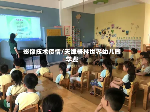 影像技术疫情/天津格林世界幼儿园学费-第3张图片