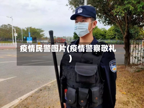 疫情民警图片(疫情警察敬礼)-第2张图片