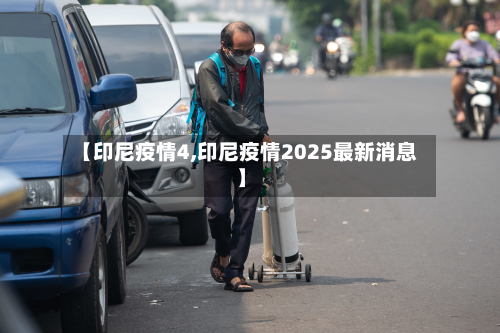【印尼疫情4,印尼疫情2025最新消息】-第2张图片