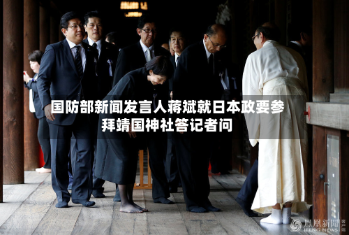 国防部新闻发言人蒋斌就日本政要参拜靖国神社答记者问-第2张图片