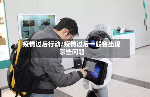疫情过后行动/疫情过后一般会出现哪些问题