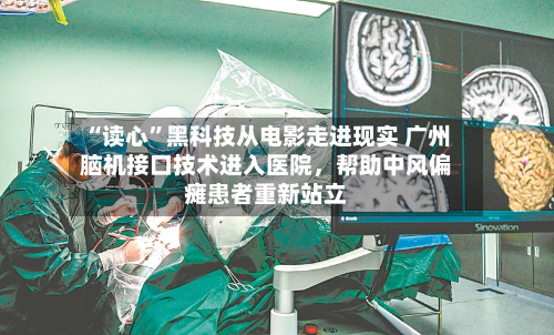 “读心”黑科技从电影走进现实 广州脑机接口技术进入医院	，帮助中风偏瘫患者重新站立-第3张图片