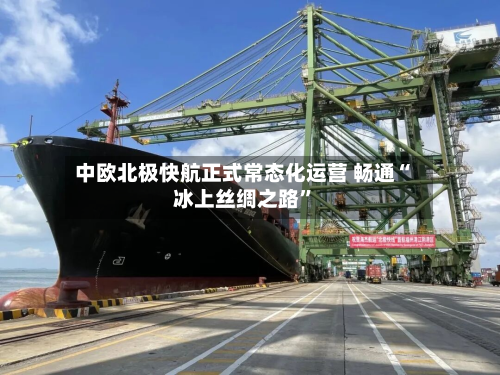 中欧北极快航正式常态化运营 畅通“冰上丝绸之路”-第2张图片