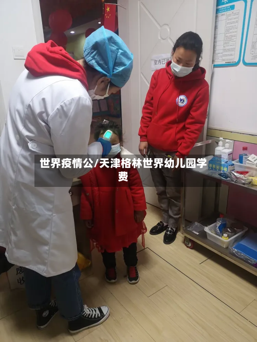 世界疫情公/天津格林世界幼儿园学费