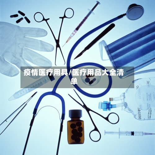 疫情医疗用具/医疗用品大全清单-第2张图片